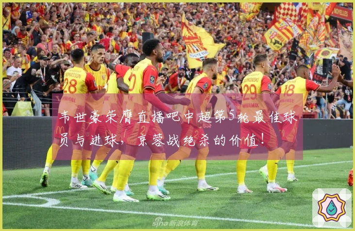 韦世豪荣膺直播吧中超第5轮最佳球员与进球，京蓉战绝杀的价值！