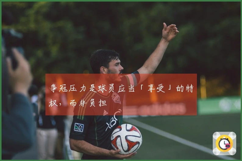 争冠压力是球员应当「享受」的特权，而非负担