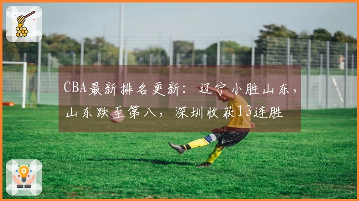 CBA最新排名更新：辽宁小胜山东，山东跌至第八，深圳收获13连胜