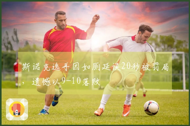 斯诺克选手因如厕延误20秒被罚局，遗憾以9-10落败
