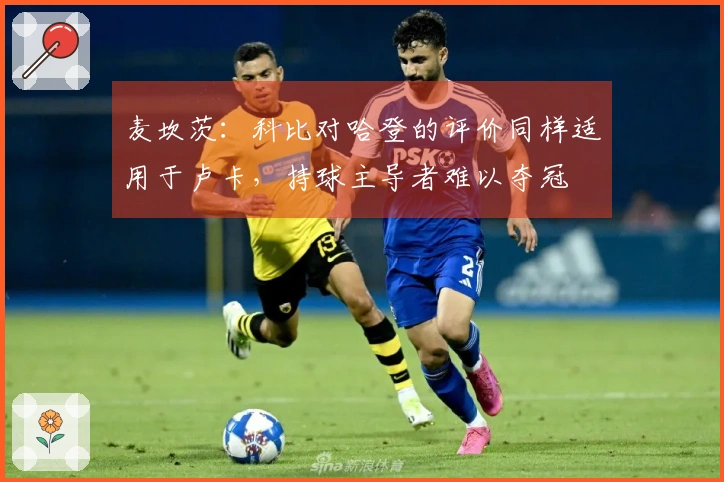麦坎茨：科比对哈登的评价同样适用于卢卡，持球主导者难以夺冠