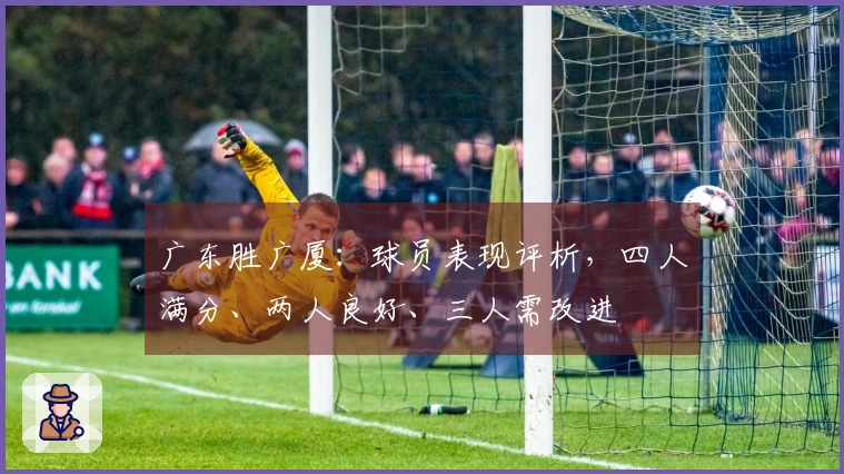广东胜广厦：球员表现评析，四人满分、两人良好、三人需改进