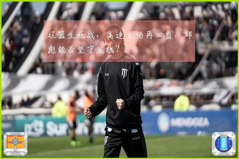 辽篮生死战，高速主场再回首，邱彪能否坚守底线？