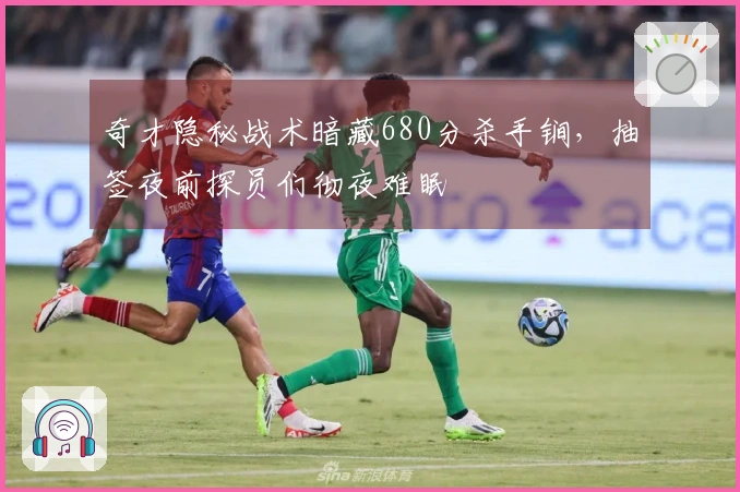 奇才隐秘战术暗藏680分杀手锏，抽签夜前探员们彻夜难眠