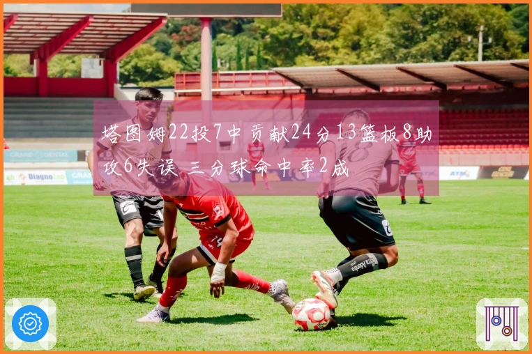 塔图姆22投7中贡献24分13篮板8助攻6失误 三分球命中率2成