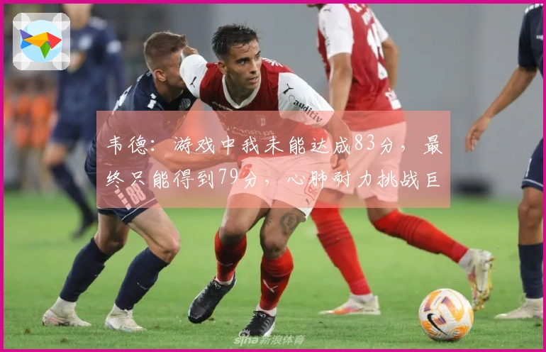 韦德：游戏中我未能达成83分，最终只能得到79分，心肺耐力挑战巨大