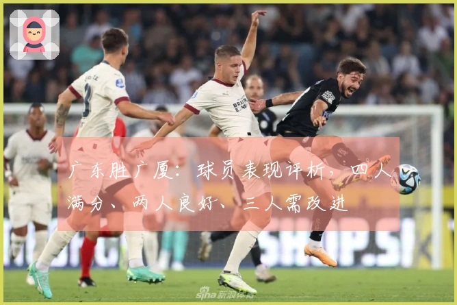 广东胜广厦：球员表现评析，四人满分、两人良好、三人需改进