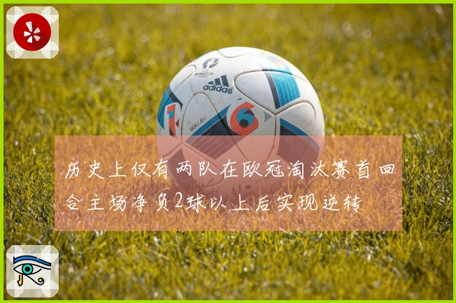 历史上仅有两队在欧冠淘汰赛首回合主场净负2球以上后实现逆转