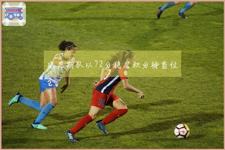 威尼斯队以72分稳居积分榜首位