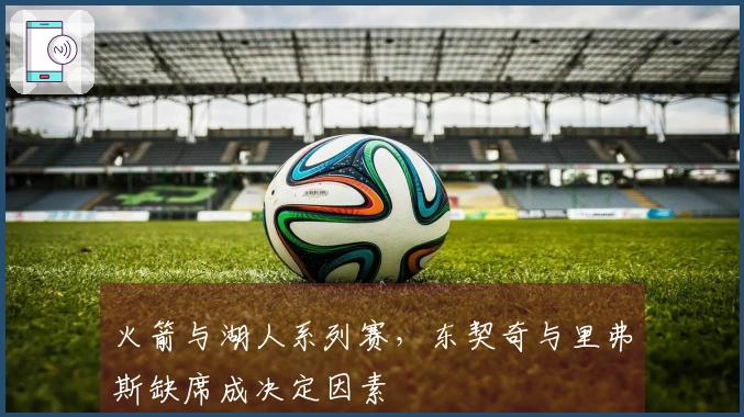 火箭与湖人系列赛，东契奇与里弗斯缺席成决定因素