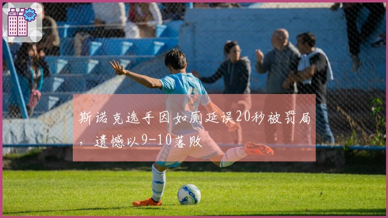 斯诺克选手因如厕延误20秒被罚局，遗憾以9-10落败
