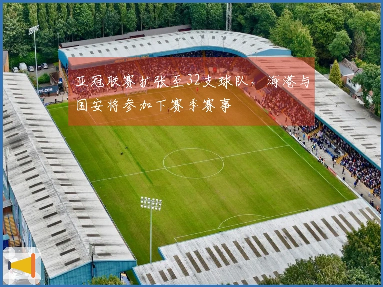 亚冠联赛扩张至32支球队，海港与国安将参加下赛季赛事