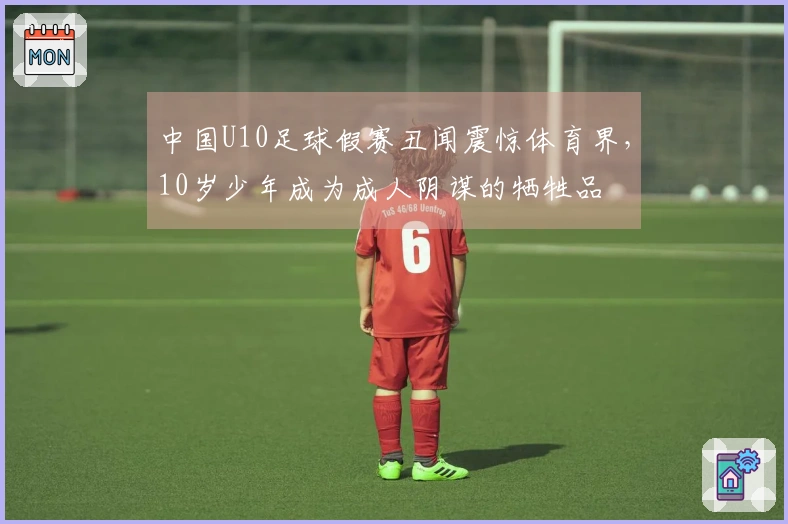 中国U10足球假赛丑闻震惊体育界，10岁少年成为成人阴谋的牺牲品